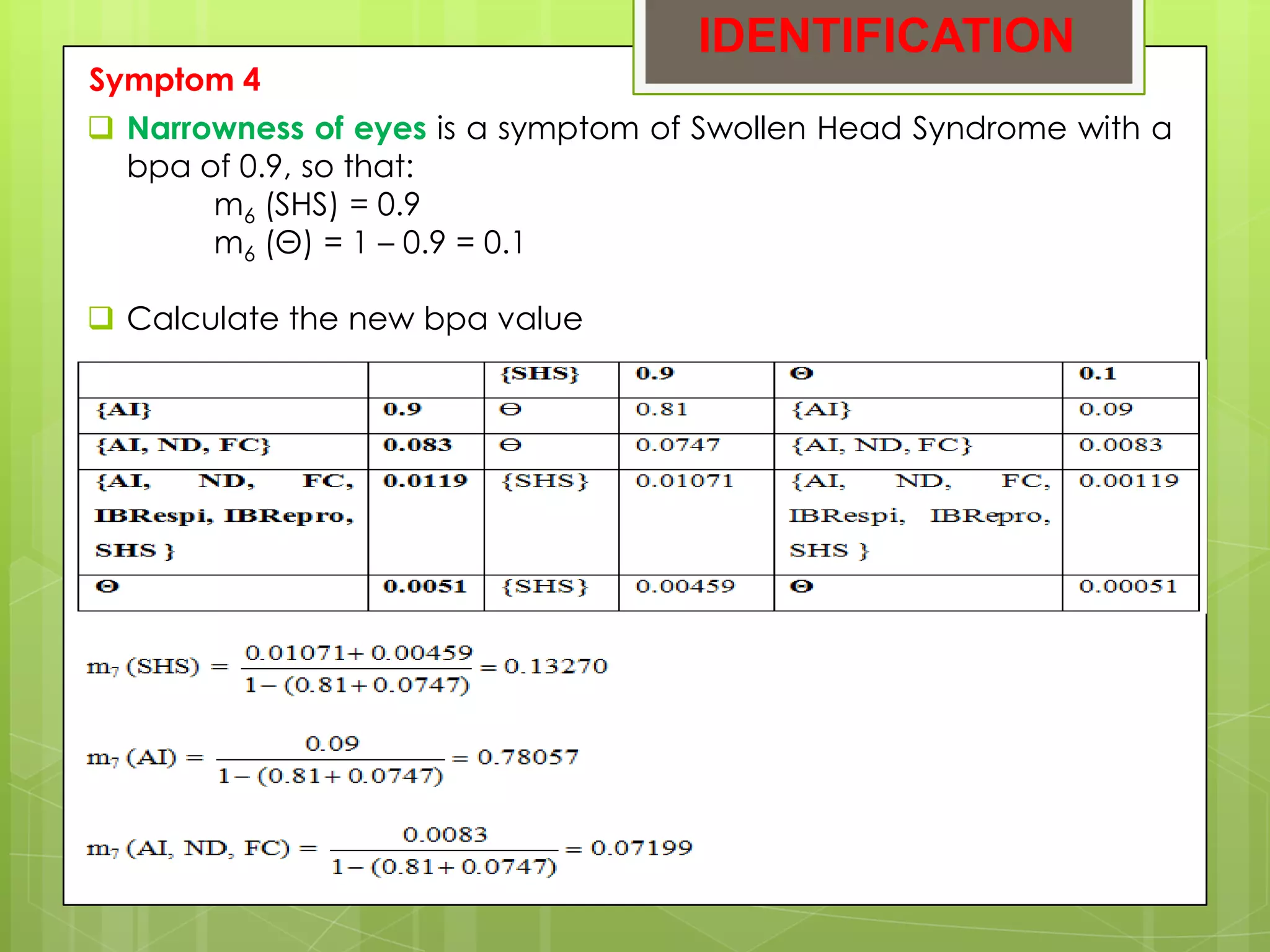 IDENTIFICATION
Symptom 4
 Narrowness of eyes is a symptom of Swollen Head Syndrome with a
  bpa of 0.9, so that:
       m6 (SHS) = 0.9
       m6 (Θ) = 1 – 0.9 = 0.1

 Calculate the new bpa value
 