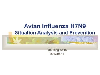 Avian Influenza H7N9
Situation Analysis and Prevention


             Dr. Tong Ka Io
              2013.04.18
 