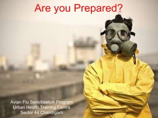 Are you Prepared?
Avian Flu Sensitisation Program
Urban Health Training Centre
Sector 44 Chandigarh
 