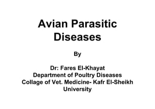 Avian Parasitic
Diseases
By
Dr: Fares El-Khayat
Department of Poultry Diseases
Collage of Vet. Medicine- Kafr El-Sheikh
University
 