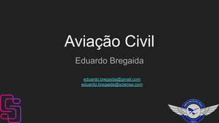 Aviação Civil
Eduardo Bregaida
eduardo.bregaida@gmail.com
eduardo.bregaida@sciensa.com
 
