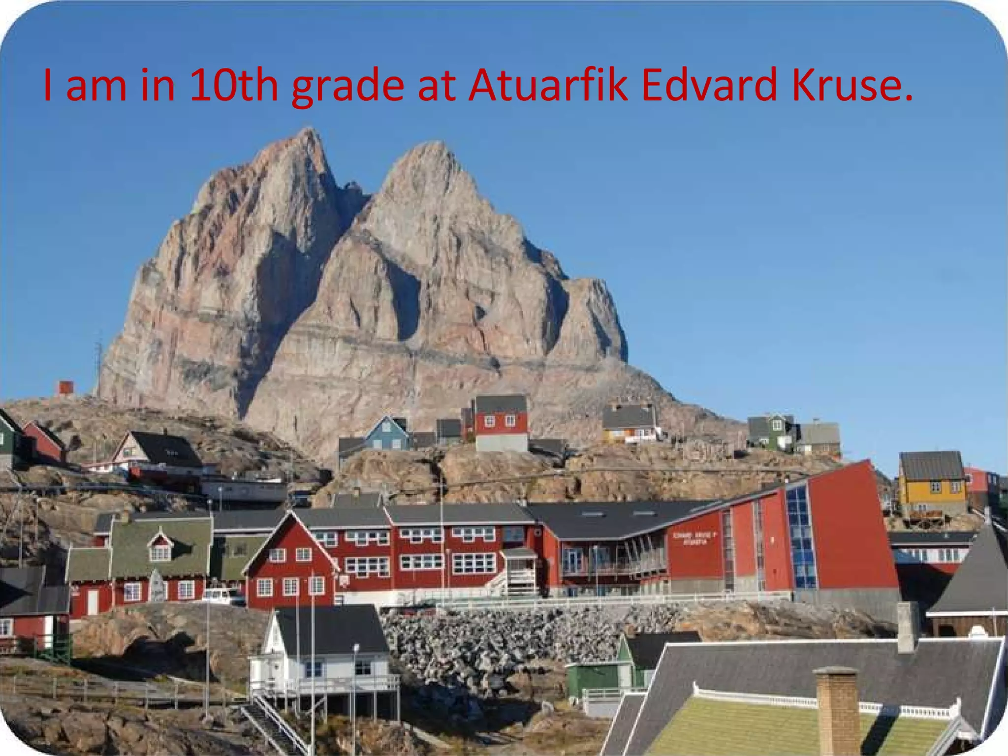 I am in 10th grade at Atuarfik Edvard Kruse.