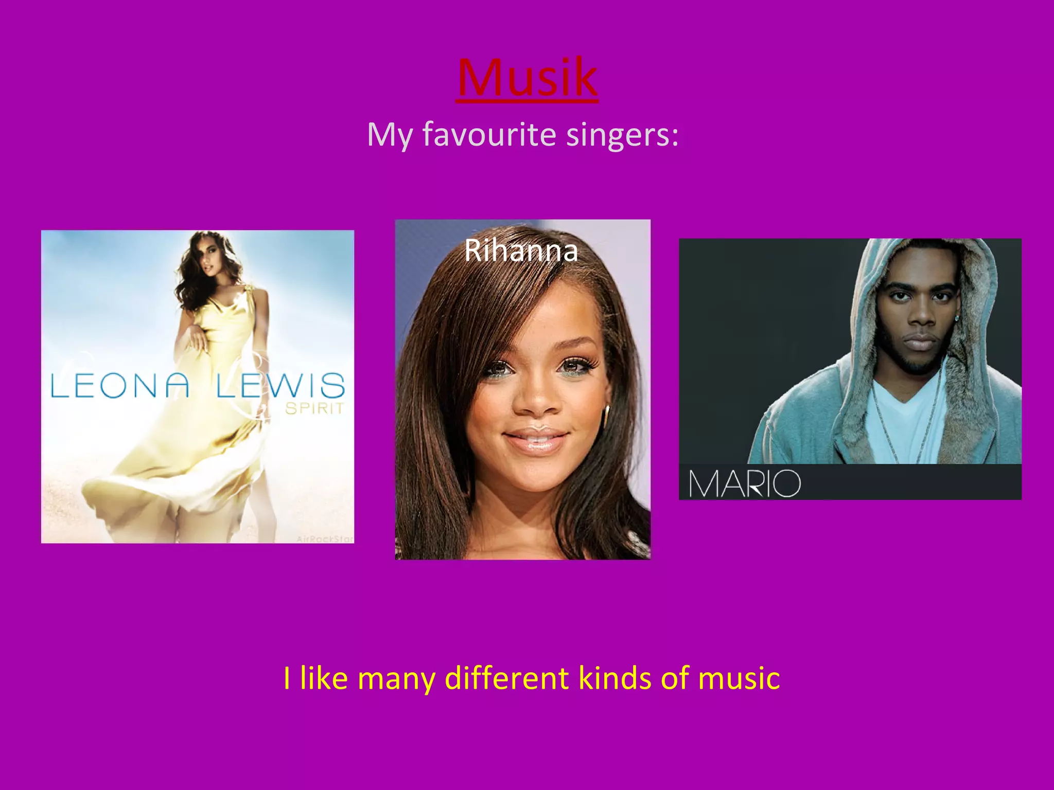 Musik My favourite singers: Rihanna I like many different kinds of music