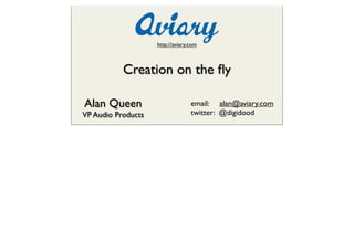 http://aviary.com



           Creation on the ﬂy

Alan Queen                        email: alan@aviary.com
VP Audio Products                 twitter: @digidood
 