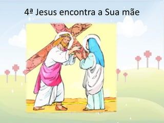 4ª Jesus encontra a Sua mãe
 