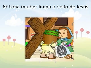 6ª Uma mulher limpa o rosto de Jesus
 