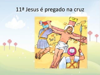 11ª Jesus é pregado na cruz
 