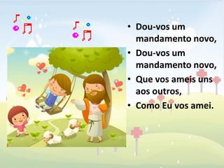 • Dou-vos um
  mandamento novo,
• Dou-vos um
  mandamento novo,
• Que vos ameis uns
  aos outros,
• Como Eu vos amei.
 