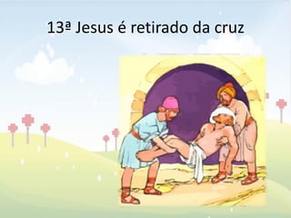 13ª Jesus é retirado da cruz
 