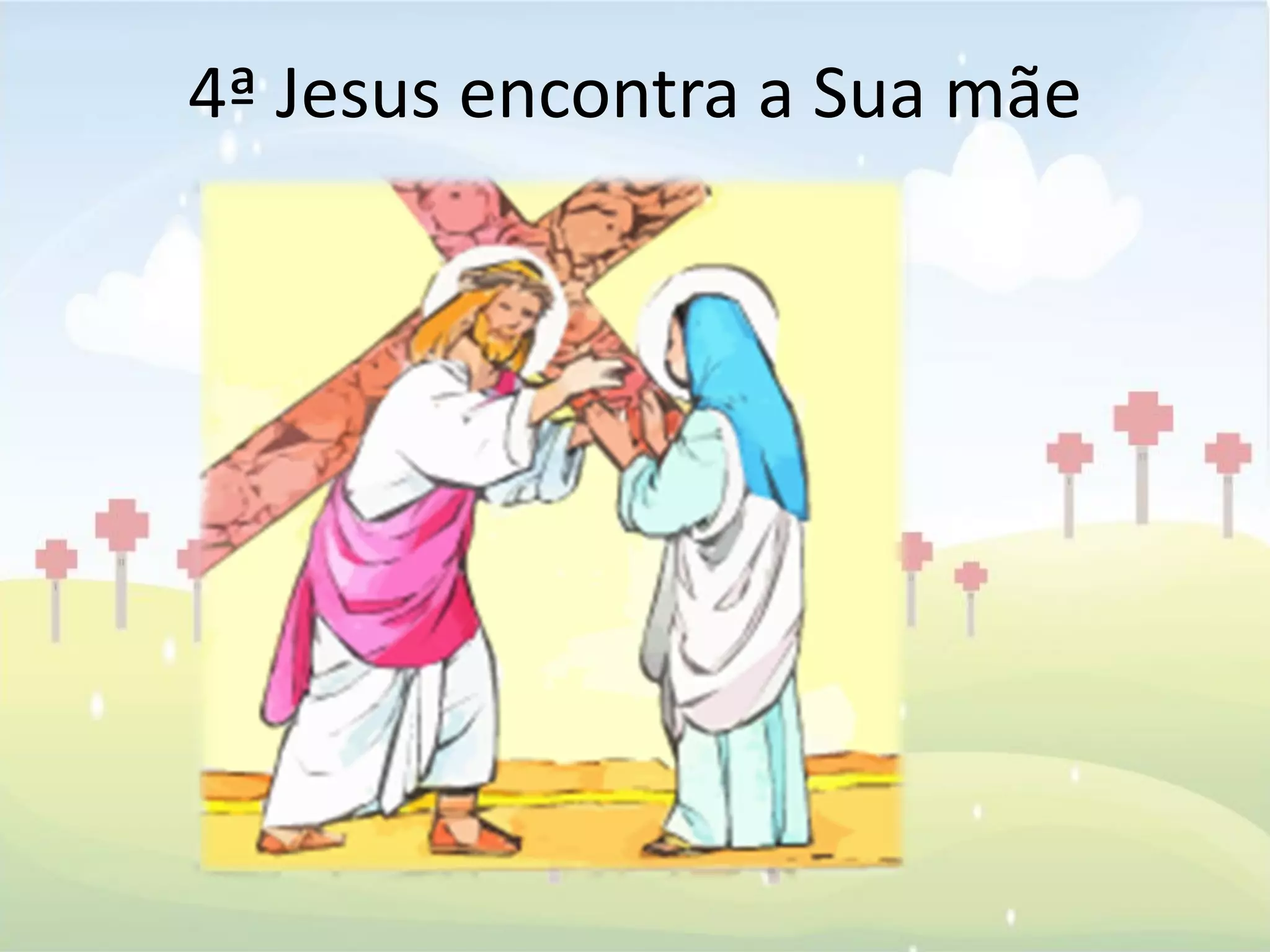 4ª Jesus encontra a Sua mãe
 