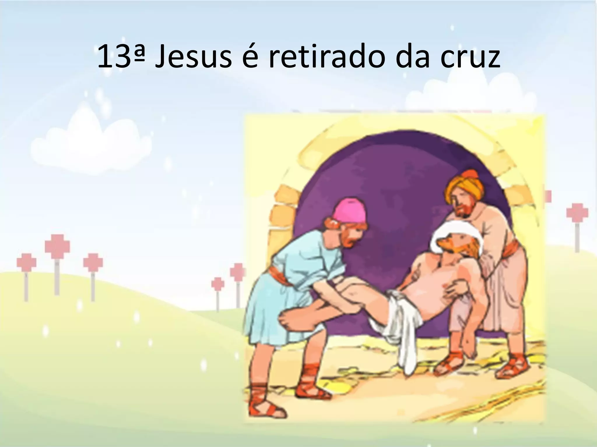13ª Jesus é retirado da cruz
 