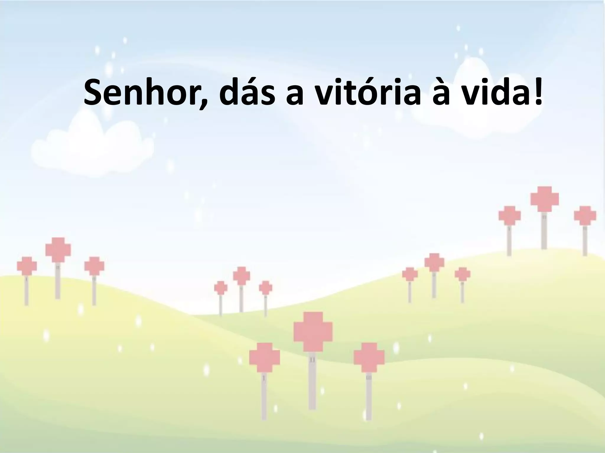 Senhor, dás a vitória à vida!
 