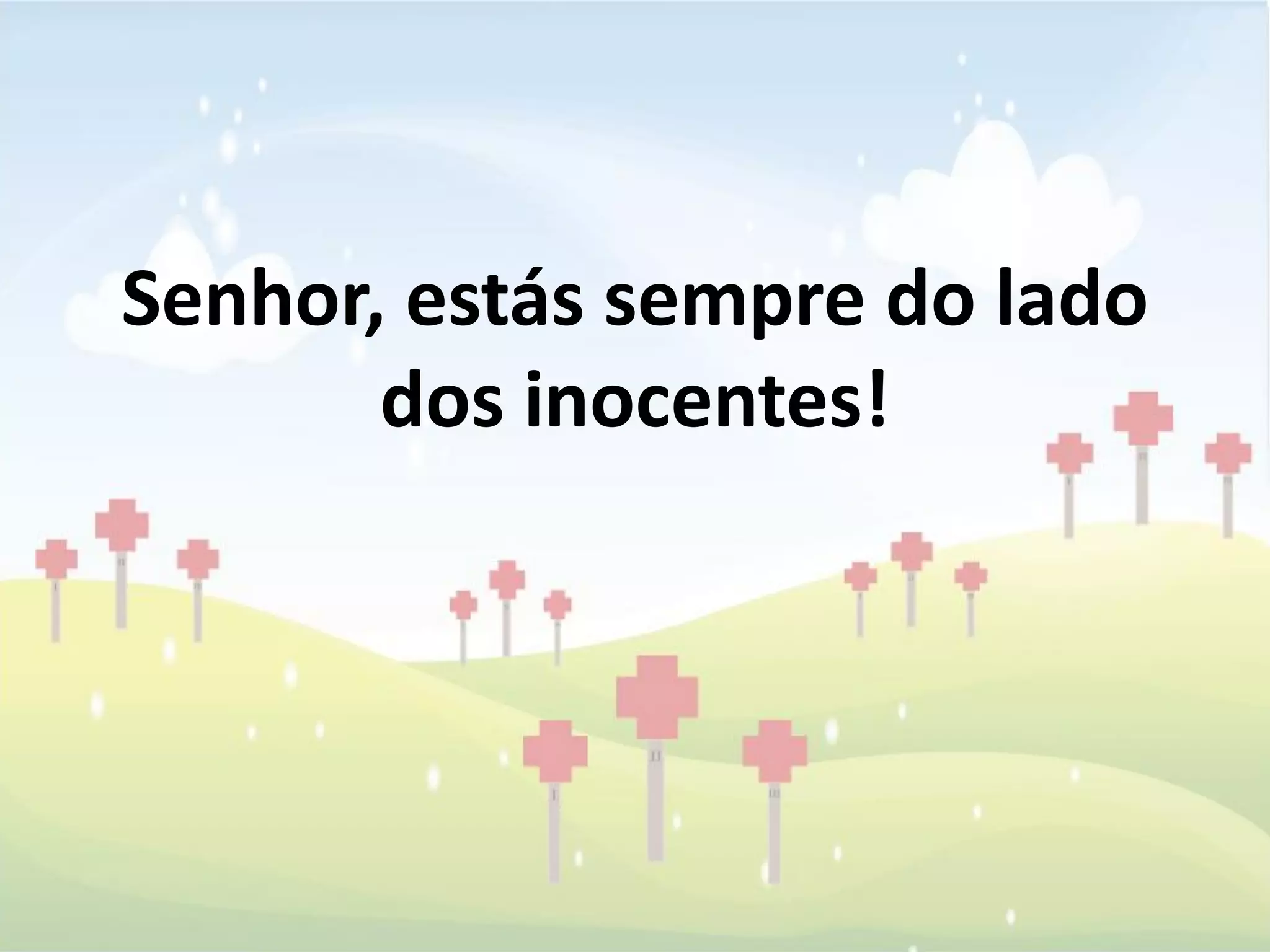 Senhor, estás sempre do lado
       dos inocentes!
 