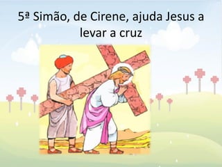 5ª Simão, de Cirene, ajuda Jesus a
           levar a cruz
 