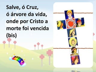 Salve, ó Cruz,
ó árvore da vida,
onde por Cristo a
morte foi vencida
(bis)
 