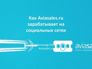 Как Aviasales.ru
зарабатывает на
социальных сетях
Александр Носов
Aviasales.ru
 
