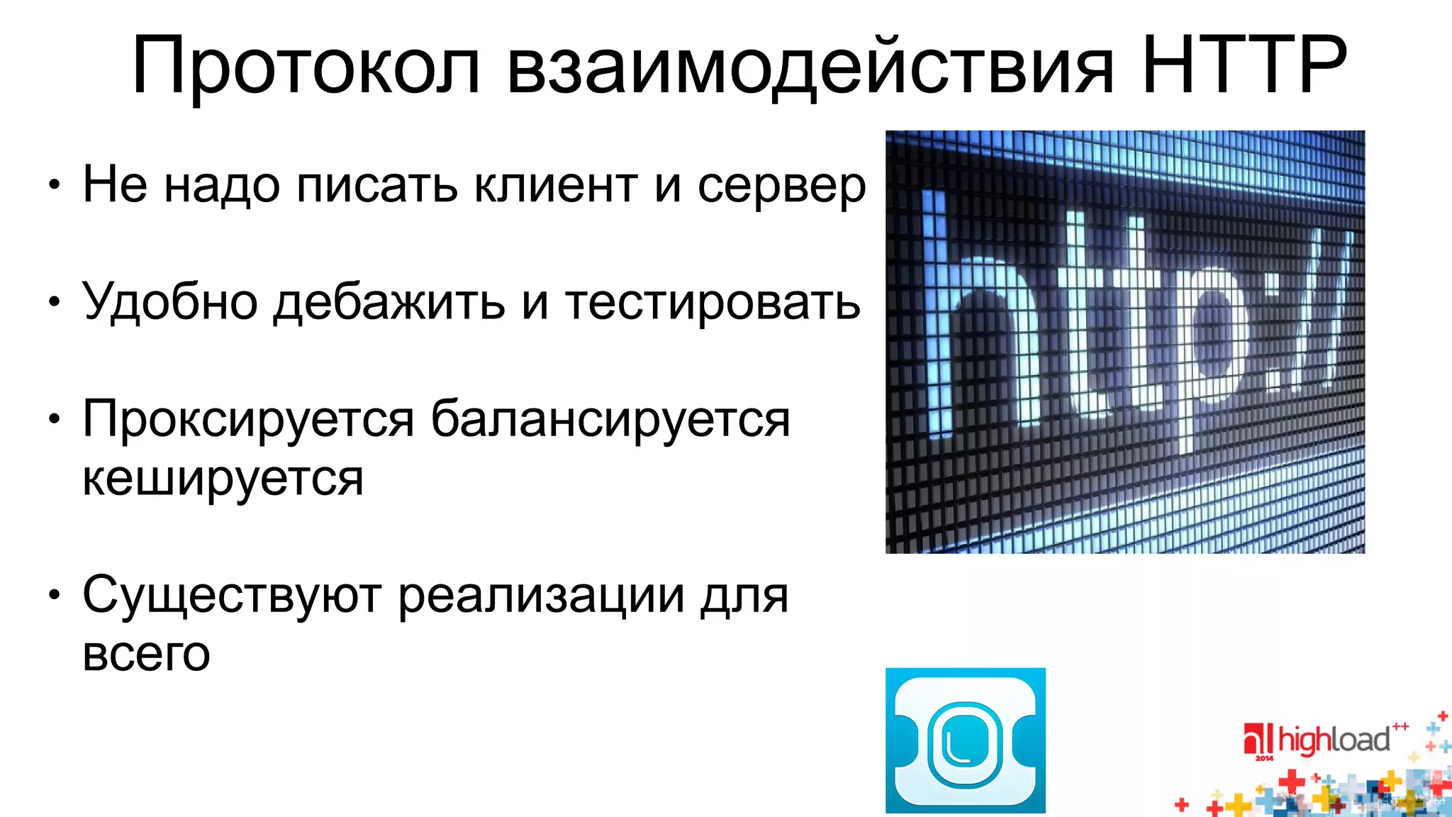Протокол взаимодействия HTTP 
● Не надо писать клиент и сервер 
● Удобно дебажить и тестировать 
● Проксируется балансируется 
кешируется 
● Существуют реализации для 
всего 
 