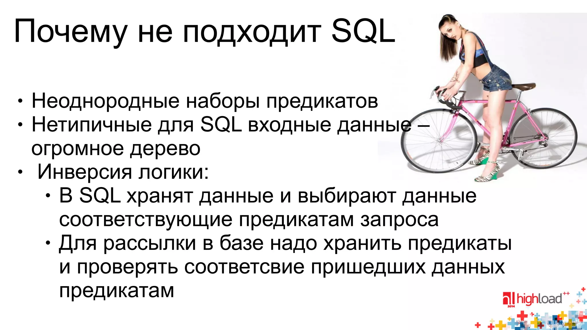 Почему не подходит SQL 
● Неоднородные наборы предикатов 
● Нетипичные для SQL входные данные – 
огромное дерево 
● Инверсия логики: 
● В SQL хранят данные и выбирают данные 
соответствующие предикатам запроса 
● Для рассылки в базе надо хранить предикаты 
и проверять соответсвие пришедших данных 
предикатам 
 