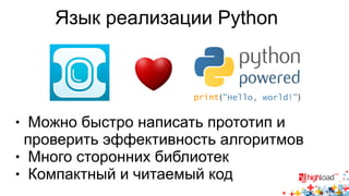 Язык реализации Python 
( ) 
● Можно быстро написать прототип и 
проверить эффективность алгоритмов 
● Много сторонних библиотек 
● Компактный и читаемый код 
 