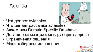 Agenda 
● Что делает aviasales 
● Что делает рассылка aviasales 
● Зачем нам Domain Specific Database 
● Детали реализации фильтрующего дерева 
● Ограничения решения 
● Масштабирование решения 
 