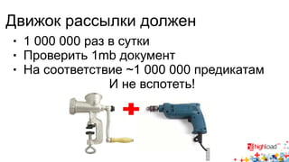 Движок рассылки должен 
● 1 000 000 раз в сутки 
● Проверить 1mb документ 
● На соответствие ~1 000 000 предикатам 
И не вспотеть! 
 