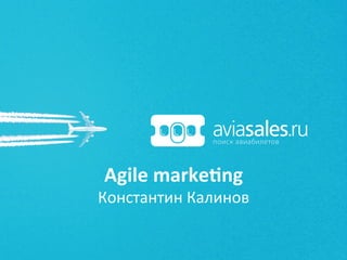 Agile	
  marke+ng	
  
Константин	
  Калинов	
  
 