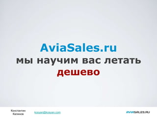 AviaSales.ru
   мы научим вас летать
         дешево


Константин
             kosyan@kosyan.com
 Калинов
 