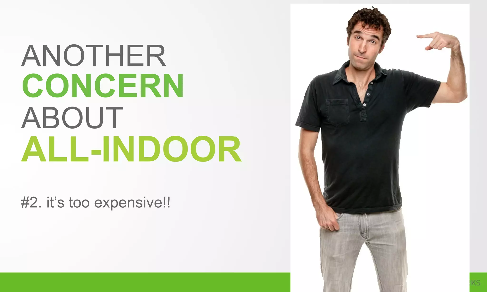 ANOTHER
CONCERN
ABOUT
ALL-INDOOR
#2. it’s too expensive!!
 