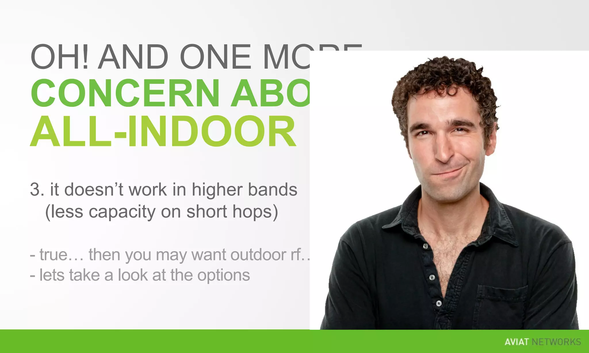 OH! AND ONE MORE
CONCERN ABOUT
ALL-INDOOR
3. it doesn’t work in higher bands
(less capacity on short hops)
- true… then you may want outdoor rf…
- lets take a look at the options
 