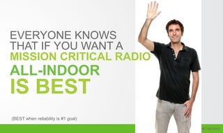 EVERYONE KNOWS
THAT IF YOU WANT A
MISSION CRITICAL RADIO
(BEST when reliability is #1 goal)
ALL-INDOOR
IS BEST
 