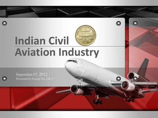 1

Indian Civil
Aviation Industry
September 07, 2012
Presented by Group No. 2 & 3

l

 