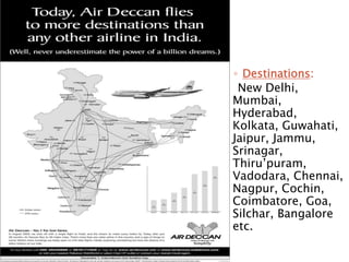◦ Destinations:
New Delhi,
Mumbai,
Hyderabad,
Kolkata, Guwahati,
Jaipur, Jammu,
Srinagar,
Thiru’puram,
Vadodara, Chennai,
Nagpur, Cochin,
Coimbatore, Goa,
Silchar, Bangalore
etc.
 