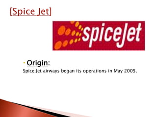  Origin:
Spice Jet airways began its operations in May 2005.
 