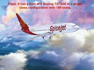 Fleet: It has a fleet of 6 Boeing 737-800 in a single
class configuration with 189 seats.
 