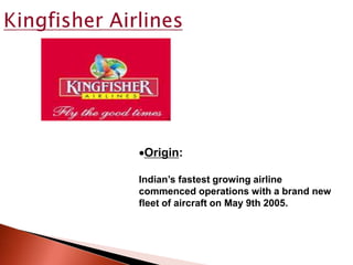 Origin:
Indian’s fastest growing airline
commenced operations with a brand new
fleet of aircraft on May 9th 2005.
 