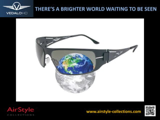 THERE’S A BRIGHTER WORLD WAITING TO BE SEEN
www.airstyle-collections.com
 