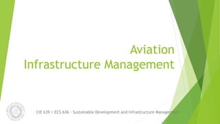 Aviation
Infrastructure Management
CIE 639 / ECS 636 – Sustainable Development and Infrastructure Management
 