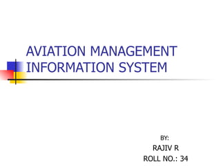 AVIATION MANAGEMENT INFORMATION SYSTEM BY:  RAJIV R ROLL NO.: 34 