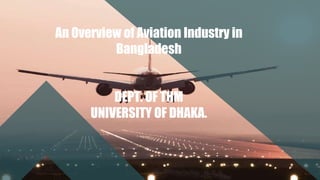 An Overview of Aviation Industry in
Bangladesh
DEPT. OF THM
UNIVERSITY OF DHAKA.
 