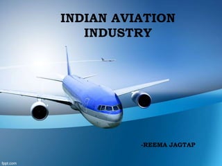 INDIAN AVIATION
INDUSTRY

-REEMA JAGTAP

 