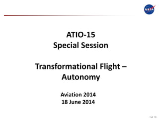 1 of 19
National Aeronautics and Space Administration
ATIO-15
Special Session
Transformational Flight –
Autonomy
Aviation 2014
18 June 2014
 