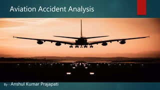Aviation Accident Analysis
By - Anshul Kumar Prajapati
 