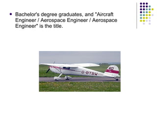 

Bachelor's degree graduates, and "Aircraft
Engineer / Aerospace Engineer / Aerospace
Engineer" is the title.

 