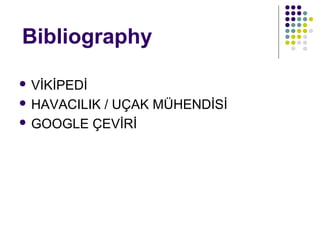 Bibliography
 VİKİPEDİ
 HAVACILIK

/ UÇAK MÜHENDİSİ
 GOOGLE ÇEVİRİ

 