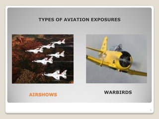 TYPES OF AVIATION EXPOSURES




                       WARBIRDS
AIRSHOWS


                                  6
 