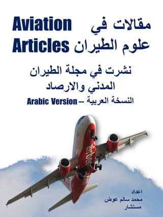 ‫ﻣﻘﺎﻻت‬‫ﻓﻲ‬
‫اﻟطﯾران‬ ‫ﻋﻠوم‬
‫ﻣﺟﻠﺔ‬ ‫ﻓﻲ‬ ‫ﻧﺷرت‬‫اﻟطﯾران‬
‫واﻻرﺻﺎد‬ ‫اﻟﻣدﻧﻲ‬
‫اﻟﻌرﺑﯾﺔ‬ ‫اﻟﻧﺳﺧﺔ‬–VersionArabic
Aviation
Articles
‫اﻋداد‬
‫ﻋوض‬ ‫ﺳﺎﻟم‬ ‫ﻣﺣﻣد‬
‫ﻣﺳﺗﺷﺎر‬
 