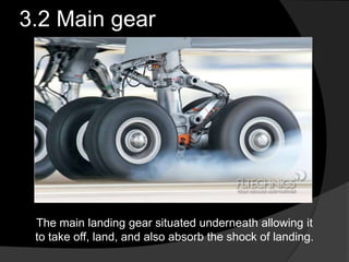 3.2 Main gear
The main landing gear situated underneath allowing it
to take off, land, and also absorb the shock of landing.
 