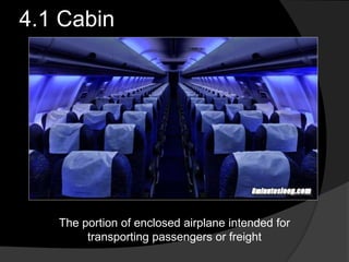 4.1 Cabin
The portion of enclosed airplane intended for
transporting passengers or freight
 