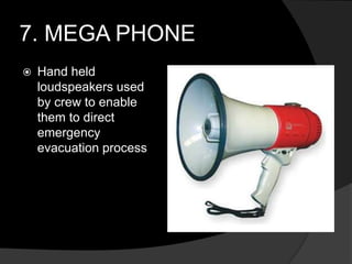 7. MEGA PHONE
 Hand held
loudspeakers used
by crew to enable
them to direct
emergency
evacuation process
 