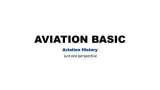 AVIATION BASIC
Aviation History
Just one perspective
 